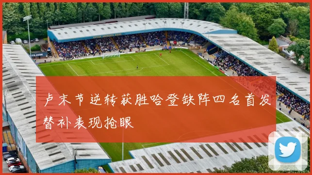 卢末节逆转获胜哈登缺阵四名首发替补表现抢眼