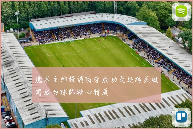 魔术主帅强调防守成功是逆转关键需成为球队核心特质