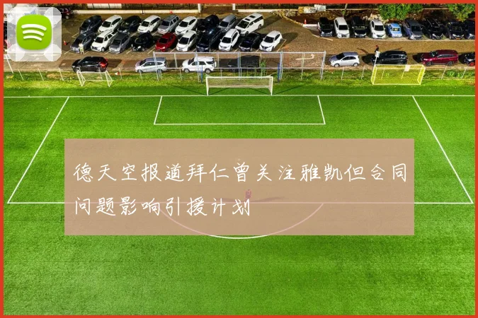 德天空报道拜仁曾关注雅凯但合同问题影响引援计划