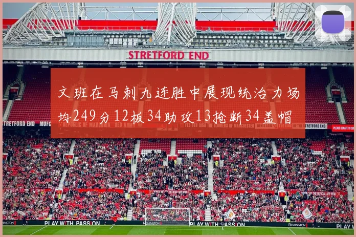 文班在马刺九连胜中展现统治力场均249分12板34助攻13抢断34盖帽