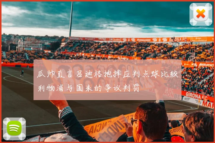 瓜帅直言吕迪格抱摔应判点球比较利物浦与国米的争议判罚