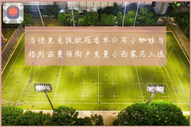 马德里竞技欧冠名单公布小蜘蛛与格列兹曼领衔卢克曼小西蒙尼入选