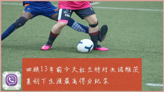 回顾13年前今天杜兰特对决诺维茨基创下生涯最高得分纪录