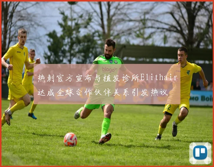 热刺官方宣布与植发诊所Elithair达成全球合作伙伴关系引发热议