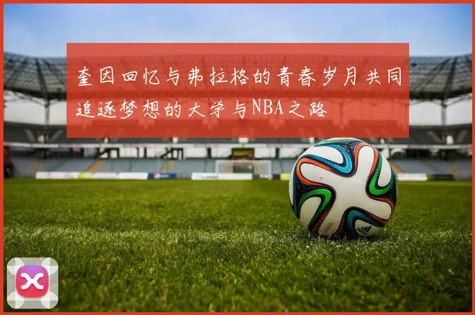 奎因回忆与弗拉格的青春岁月共同追逐梦想的大学与NBA之路