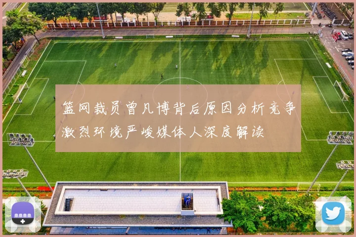 篮网裁员曾凡博背后原因分析竞争激烈环境严峻媒体人深度解读