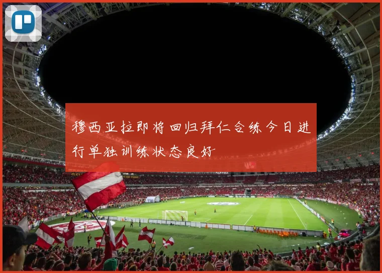 穆西亚拉即将回归拜仁合练今日进行单独训练状态良好