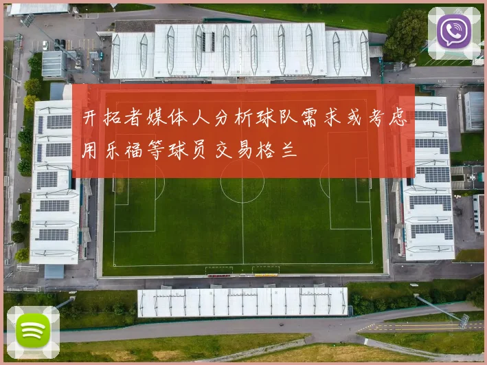 开拓者媒体人分析球队需求或考虑用乐福等球员交易格兰