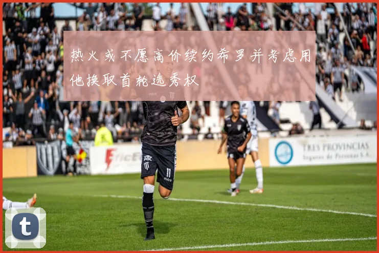 热火或不愿高价续约希罗并考虑用他换取首轮选秀权