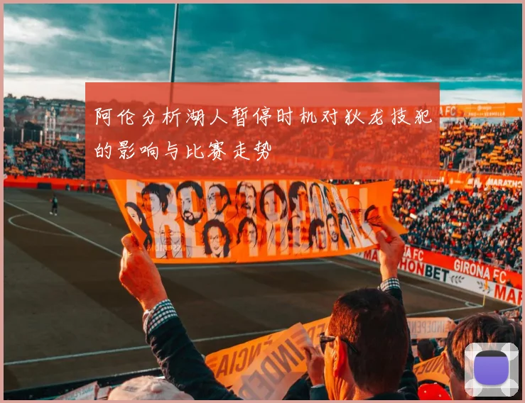 阿伦分析湖人暂停时机对狄龙技犯的影响与比赛走势