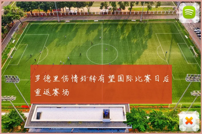 罗德里伤情好转有望国际比赛日后重返赛场