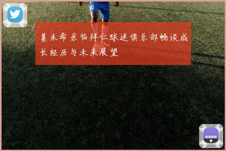 基米希亲临拜仁球迷俱乐部畅谈成长经历与未来展望