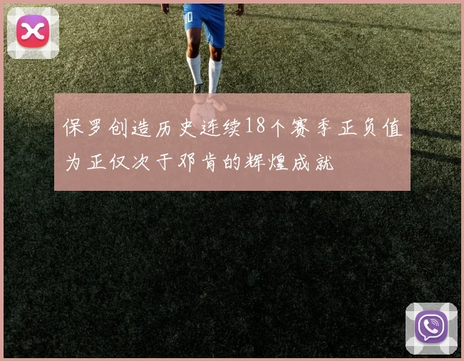 保罗创造历史连续18个赛季正负值为正仅次于邓肯的辉煌成就