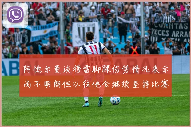 阿德尔曼谈穆雷脚踝伤势情况表示尚不明朗但以往他会继续坚持比赛