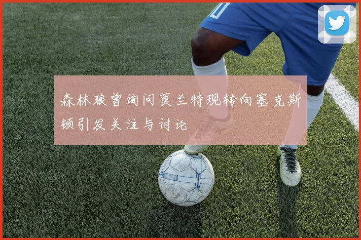 森林狼曾询问莫兰特现转向塞克斯顿引发关注与讨论