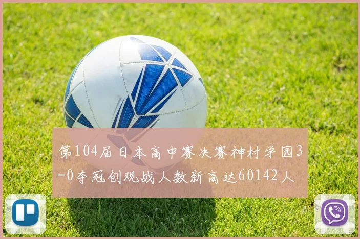 第104届日本高中赛决赛神村学园3-0夺冠创观战人数新高达60142人