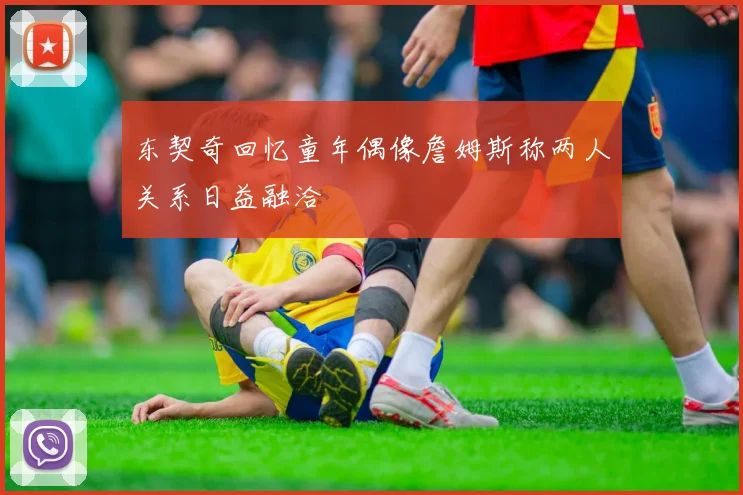 东契奇回忆童年偶像詹姆斯称两人关系日益融洽